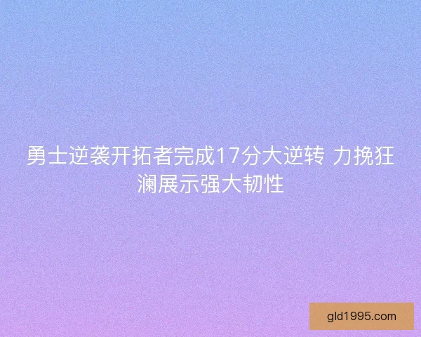 勇士逆袭开拓者完成17分大逆转 力挽狂澜展示强大韧性