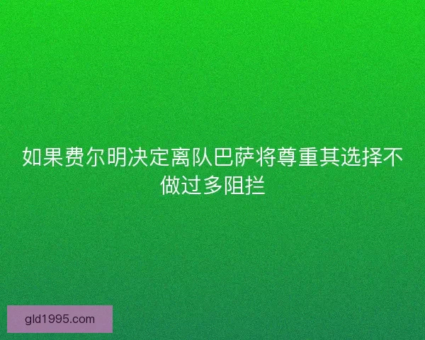 如果费尔明决定离队巴萨将尊重其选择不做过多阻拦