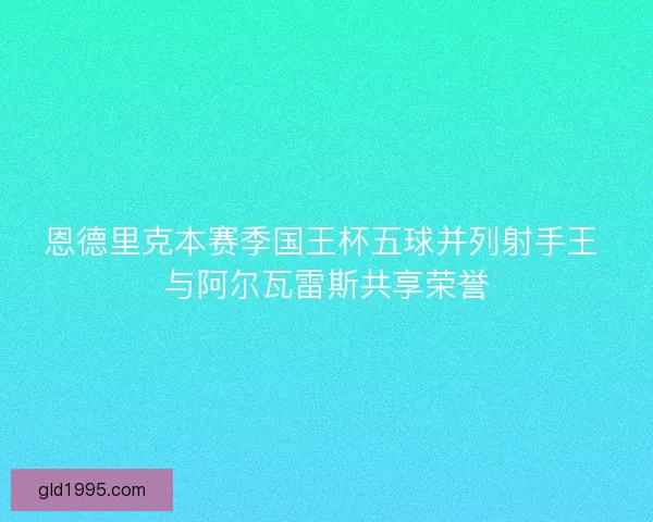 恩德里克本赛季国王杯五球并列射手王 与阿尔瓦雷斯共享荣誉