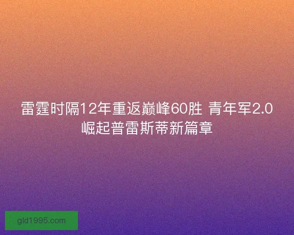雷霆时隔12年重返巅峰60胜 青年军2.0崛起普雷斯蒂新篇章