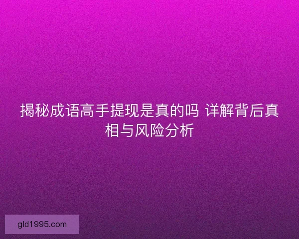 揭秘成语高手提现是真的吗 详解背后真相与风险分析