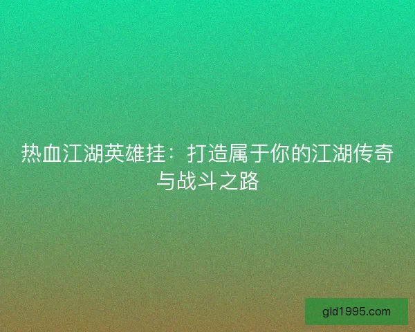 热血江湖英雄挂：打造属于你的江湖传奇与战斗之路