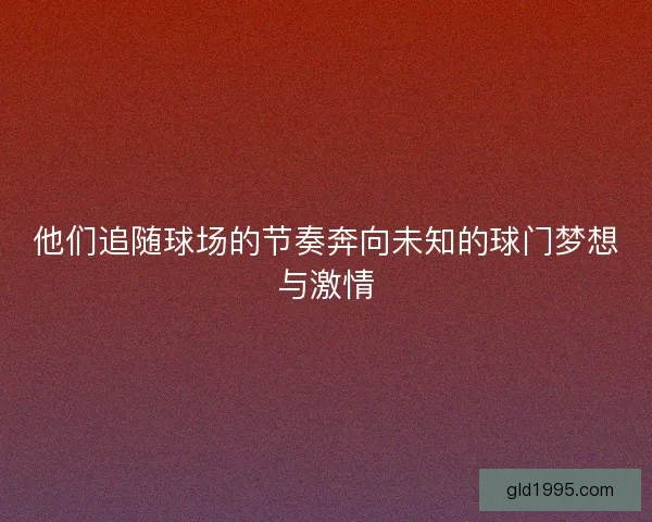 他们追随球场的节奏奔向未知的球门梦想与激情