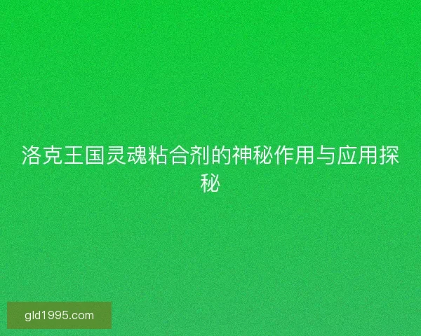 洛克王国灵魂粘合剂的神秘作用与应用探秘
