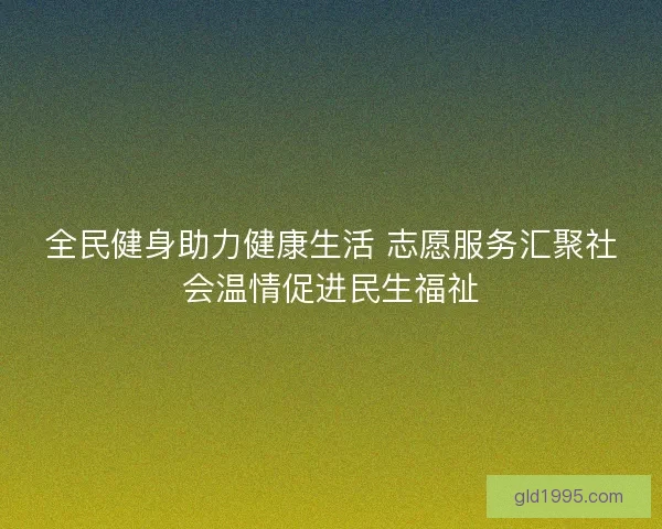 全民健身助力健康生活 志愿服务汇聚社会温情促进民生福祉