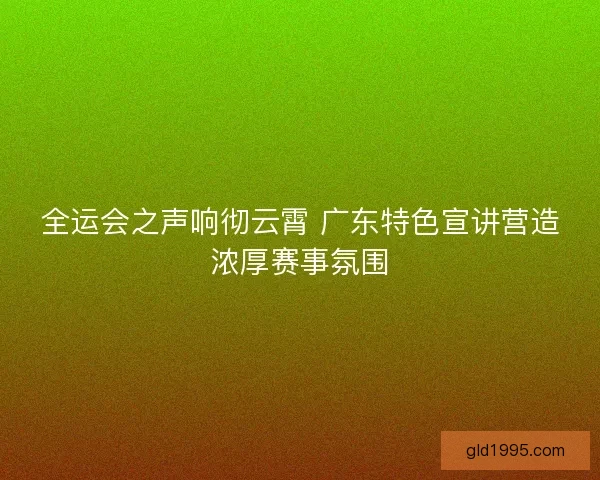 全运会之声响彻云霄 广东特色宣讲营造浓厚赛事氛围
